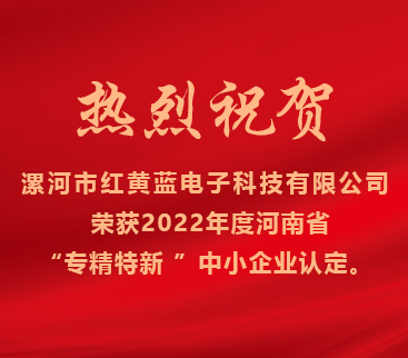 熱烈祝賀紅黃藍電子榮獲2022年度河南省“專精特新”中小企業(yè)認定。